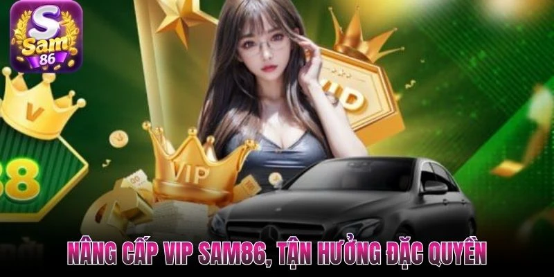 Nâng cấp VIP SAM86, tận hưởng đặc quyền