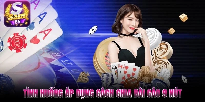 Tình huống áp dụng cách chia bài cào 9 nút